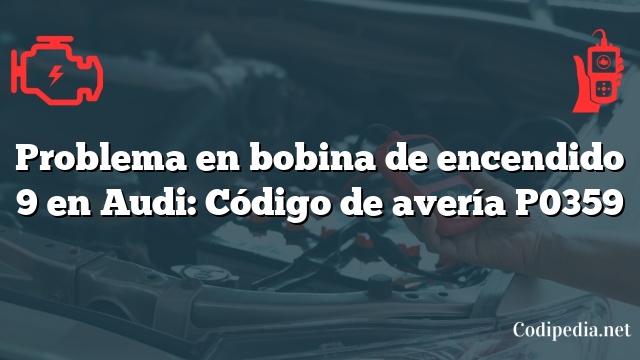 Problema en bobina de encendido 9 en Audi: Código de avería P0359