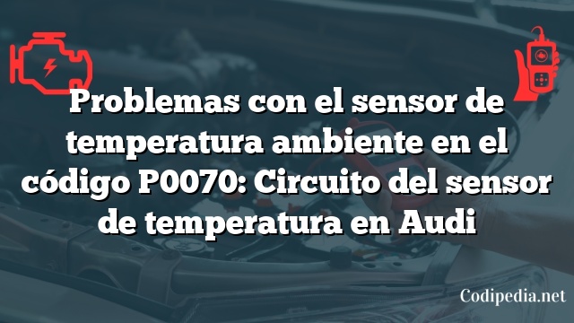 Problemas con el sensor de temperatura ambiente en el código P0070: Circuito del sensor de temperatura en Audi