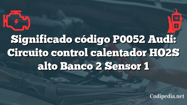 Significado código P0052 Audi: Circuito control calentador HO2S alto Banco 2 Sensor 1