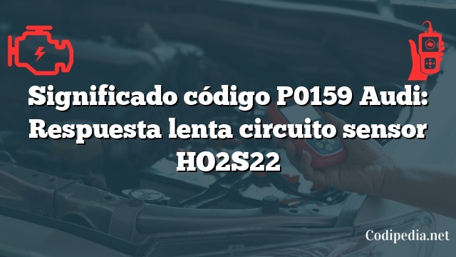 Significado código P0159 Audi: Respuesta lenta circuito sensor HO2S22