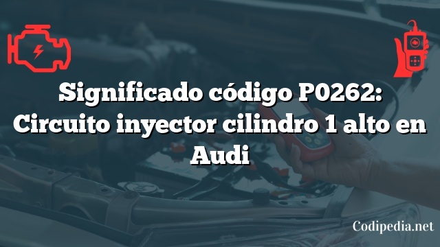 Significado código P0262: Circuito inyector cilindro 1 alto en Audi