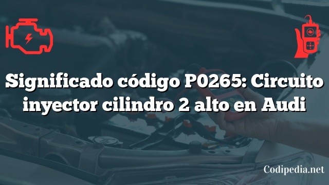 Significado código P0265: Circuito inyector cilindro 2 alto en Audi