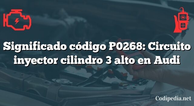 Significado código P0268: Circuito inyector cilindro 3 alto en Audi