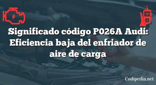 Significado código P026A Audi: Eficiencia baja del enfriador de aire de carga
