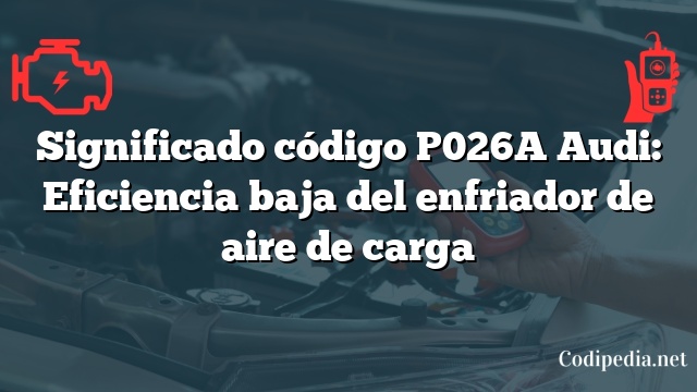 Significado código P026A Audi: Eficiencia baja del enfriador de aire de carga