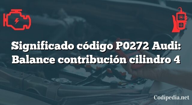 Significado código P0272 Audi: Balance contribución cilindro 4