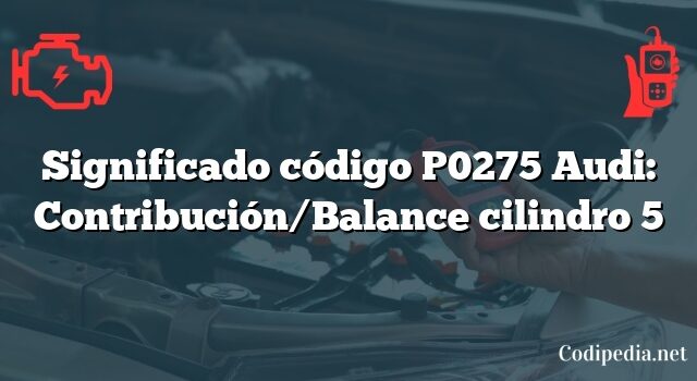 Significado código P0275 Audi: Contribución/Balance cilindro 5