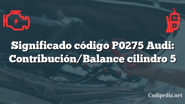 Significado código P0275 Audi: Contribución/Balance cilindro 5