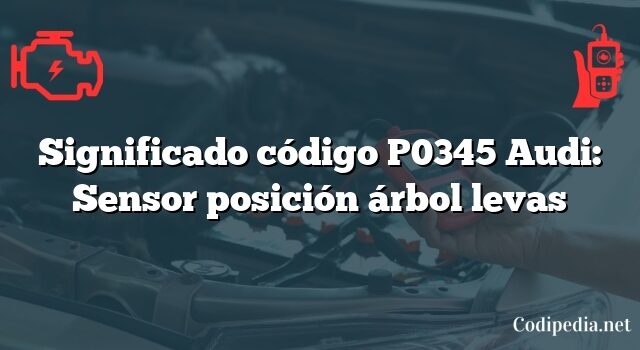 Significado código P0345 Audi: Sensor posición árbol levas