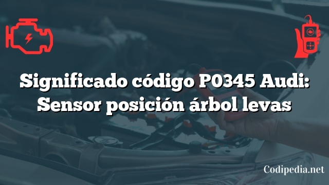 Significado código P0345 Audi: Sensor posición árbol levas