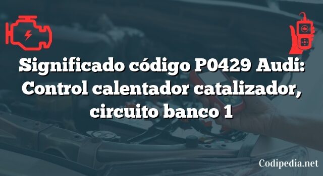 Significado código P0429 Audi: Control calentador catalizador, circuito banco 1