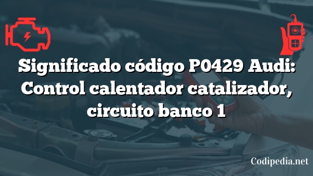 Significado código P0429 Audi: Control calentador catalizador, circuito banco 1