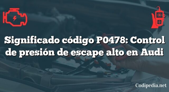 Significado código P0478: Control de presión de escape alto en Audi