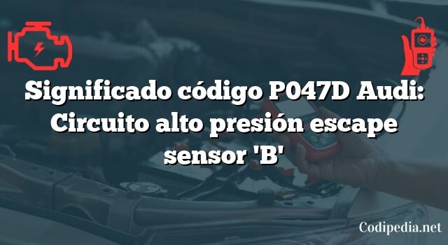 Significado código P047D Audi: Circuito alto presión escape sensor 'B'