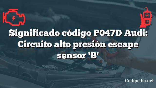 Significado código P047D Audi: Circuito alto presión escape sensor 'B'