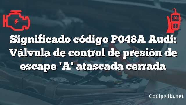 Significado código P048A Audi: Válvula de control de presión de escape 'A' atascada cerrada