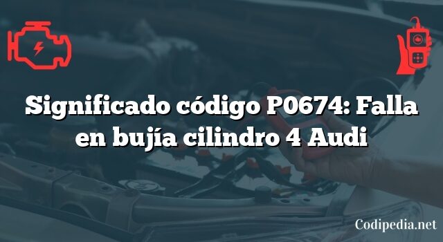 Significado código P0674: Falla en bujía cilindro 4 Audi