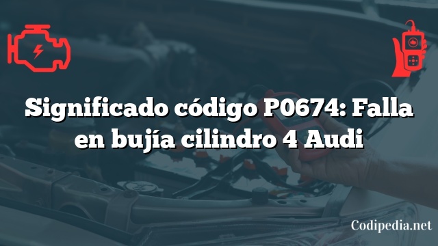 Significado código P0674: Falla en bujía cilindro 4 Audi