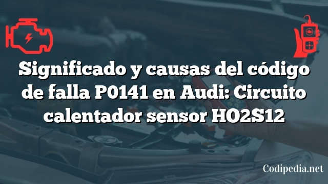 Significado y causas del código de falla P0141 en Audi: Circuito calentador sensor HO2S12