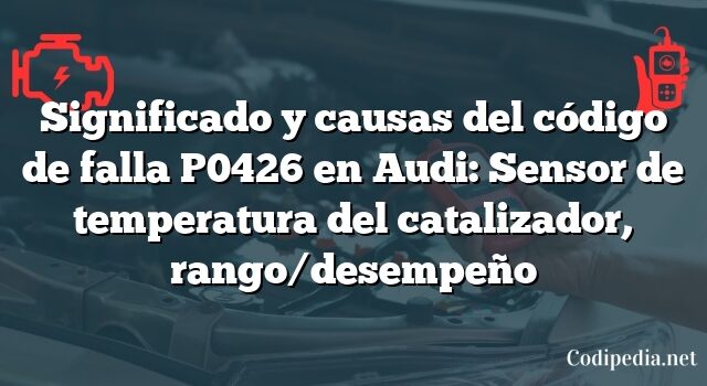 Significado y causas del código de falla P0426 en Audi: Sensor de temperatura del catalizador, rango/desempeño