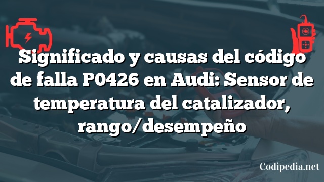 Significado y causas del código de falla P0426 en Audi: Sensor de temperatura del catalizador, rango/desempeño