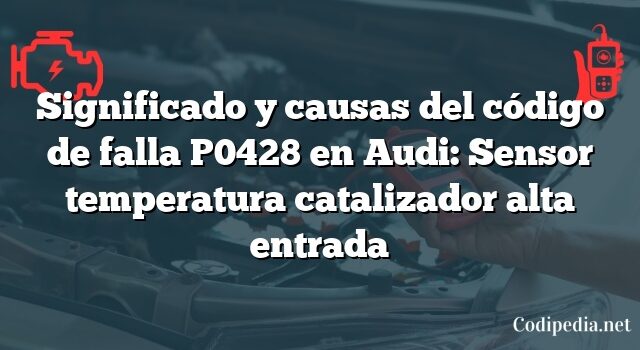 Significado y causas del código de falla P0428 en Audi: Sensor temperatura catalizador alta entrada