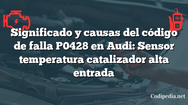 Significado y causas del código de falla P0428 en Audi: Sensor temperatura catalizador alta entrada