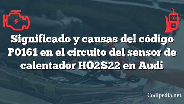 Significado y causas del código P0161 en el circuito del sensor de calentador HO2S22 en Audi