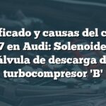 Significado y causas del código P0247 en Audi: Solenoide de la válvula de descarga del turbocompresor 'B'