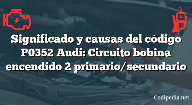 Significado y causas del código P0352 Audi: Circuito bobina encendido 2 primario/secundario