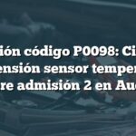 Solución código P0098: Circuito alta tensión sensor temperatura aire admisión 2 en Audi