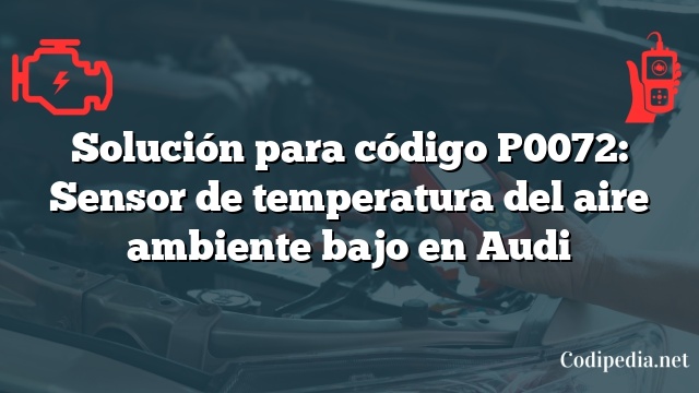 Solución para código P0072: Sensor de temperatura del aire ambiente bajo en Audi