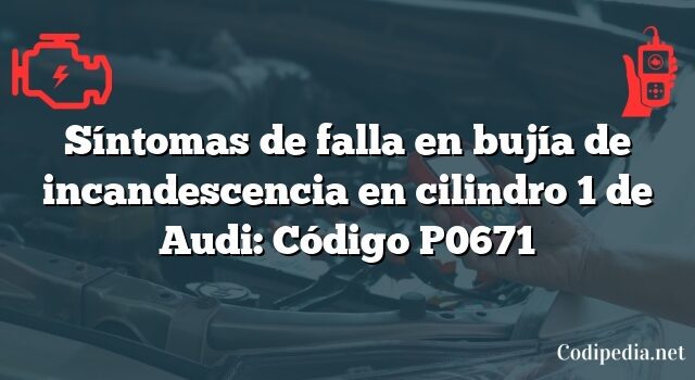 Síntomas de falla en bujía de incandescencia en cilindro 1 de Audi: Código P0671