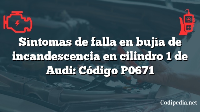 Síntomas de falla en bujía de incandescencia en cilindro 1 de Audi: Código P0671