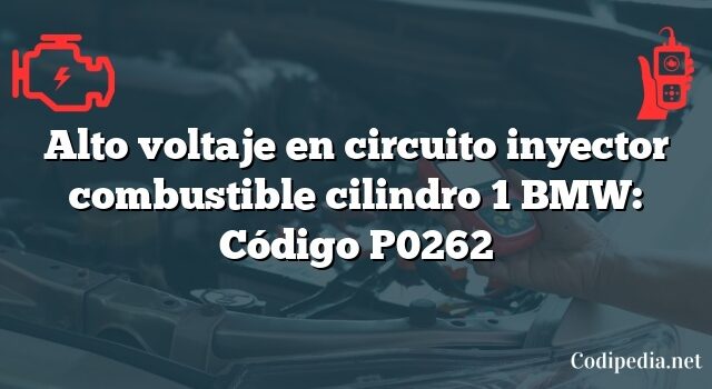 Alto voltaje en circuito inyector combustible cilindro 1 BMW: Código P0262