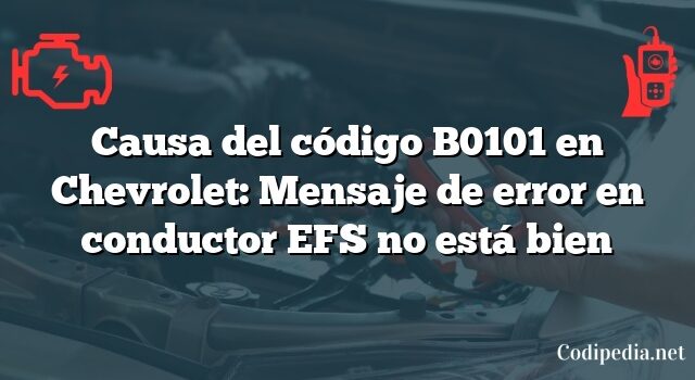 Causa del código B0101 en Chevrolet: Mensaje de error en conductor EFS no está bien