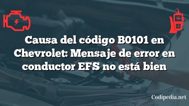 Causa del código B0101 en Chevrolet: Mensaje de error en conductor EFS no está bien