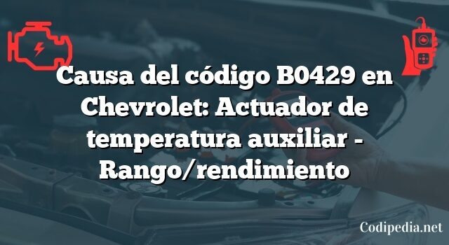 Causa del código B0429 en Chevrolet: Actuador de temperatura auxiliar - Rango/rendimiento