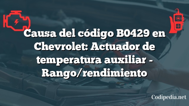 Causa del código B0429 en Chevrolet: Actuador de temperatura auxiliar - Rango/rendimiento