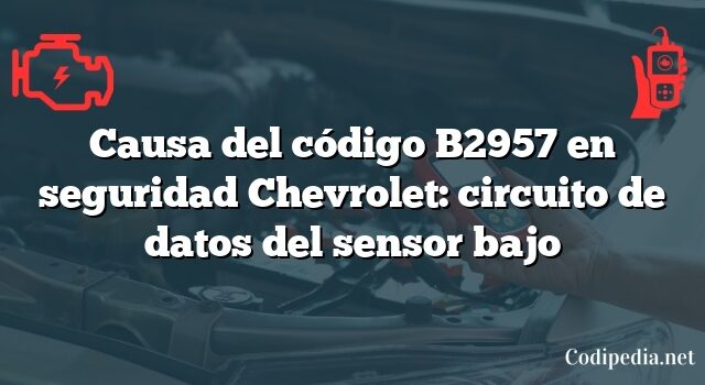 Causa del código B2957 en seguridad Chevrolet: circuito de datos del sensor bajo