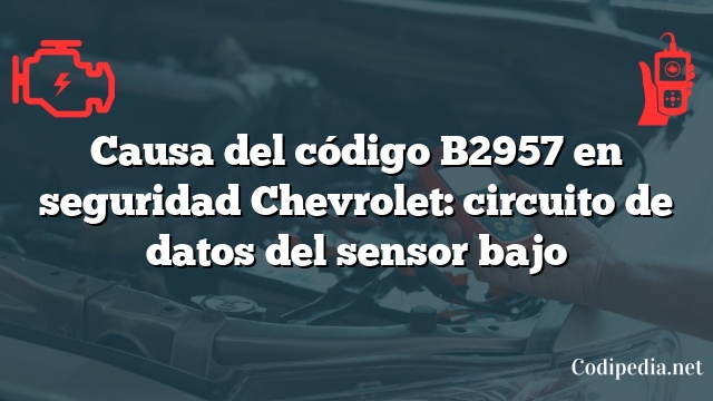 Causa del código B2957 en seguridad Chevrolet: circuito de datos del sensor bajo