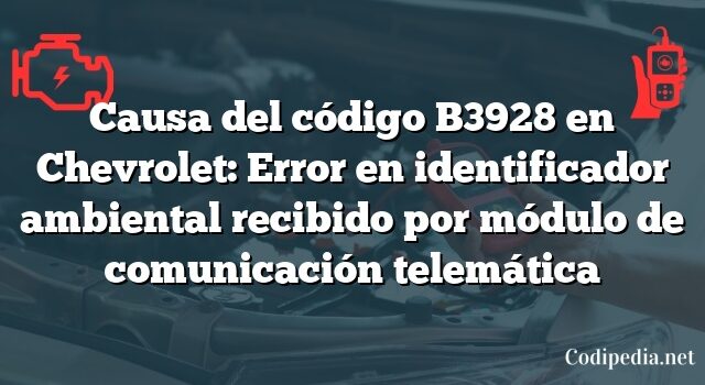 Causa del código B3928 en Chevrolet: Error en identificador ambiental recibido por módulo de comunicación telemática