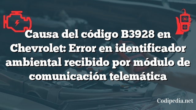 Causa del código B3928 en Chevrolet: Error en identificador ambiental recibido por módulo de comunicación telemática