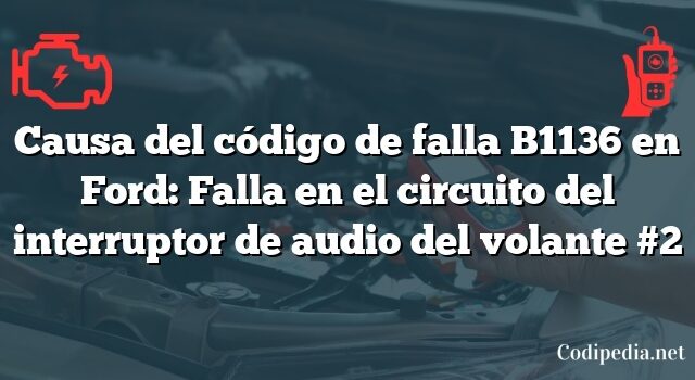 Causa del código de falla B1136 en Ford: Falla en el circuito del interruptor de audio del volante #2