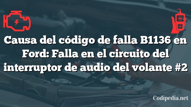 Causa del código de falla B1136 en Ford: Falla en el circuito del interruptor de audio del volante #2