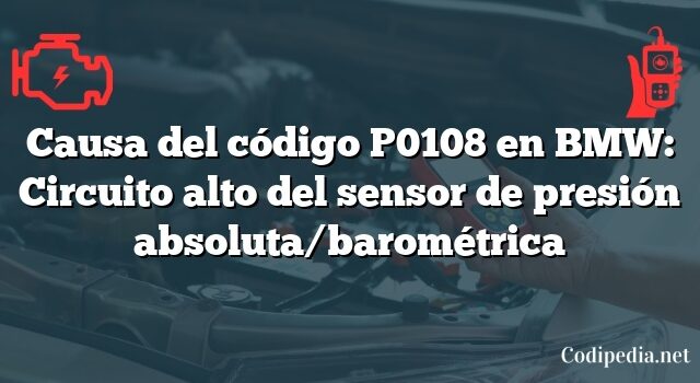 Causa del código P0108 en BMW: Circuito alto del sensor de presión absoluta/barométrica