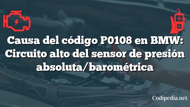 Causa del código P0108 en BMW: Circuito alto del sensor de presión absoluta/barométrica