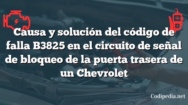 Causa y solución del código de falla B3825 en el circuito de señal de bloqueo de la puerta trasera de un Chevrolet