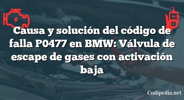 Causa y solución del código de falla P0477 en BMW: Válvula de escape de gases con activación baja