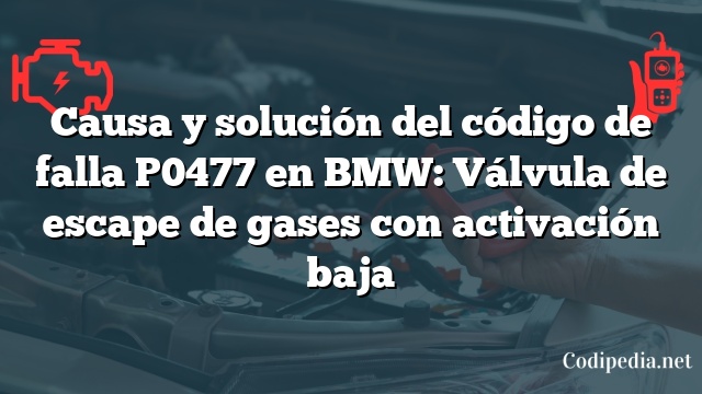 Causa y solución del código de falla P0477 en BMW: Válvula de escape de gases con activación baja